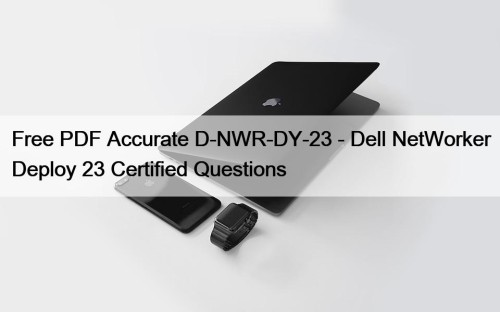 Free PDF Accurate D-NWR-DY-23 - Dell NetWorker Deploy ...