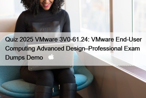 Quiz 2025 VMware 3V0-61.24: VMware End-User Computing Advanced ...